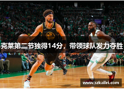 克莱第二节独得14分，带领球队发力夺胜